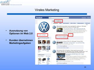 Virales Marketing




•   Ausnutzung von
    Optionen im Web 2.0

•   Kunden übernehmen
    Marketingaufgaben




                                              24
 