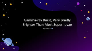 Gamma-ray Burst, Very Briefly
Brighter Than Most Supernovae
By: Group 1
 