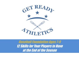 Baseball Foundation Ages 3-5
12 Skills for Your Players to Have
at the End of the Season
 