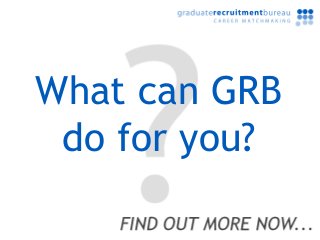 Graduate jobs and graduate recruitment...




      What can GRB
       do for you?
 