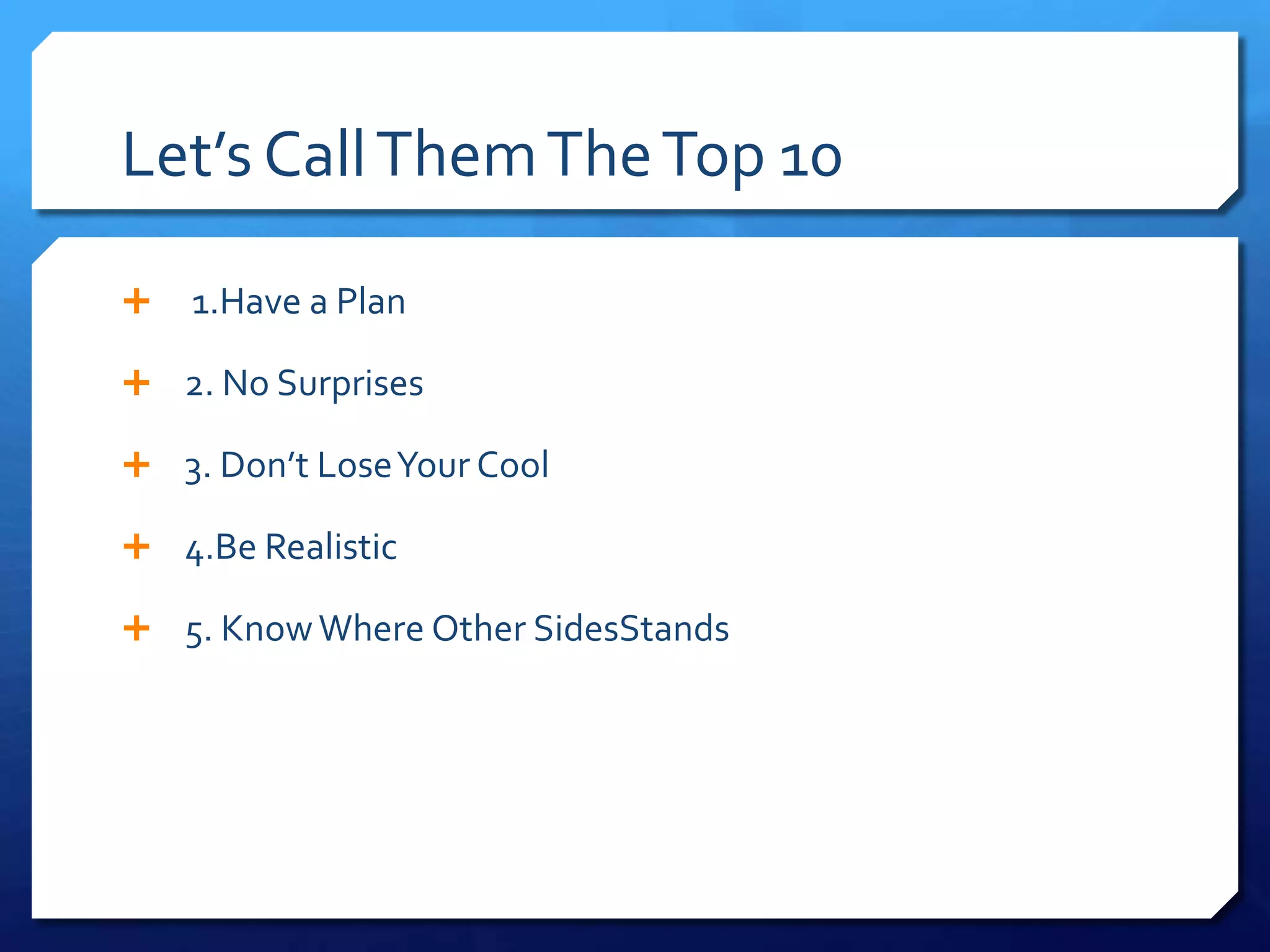 Let’s Call Them The Top 10

   1.Have a Plan

 2. No Surprises

 3. Don’t Lose Your Cool

 4.Be Realistic

 5. Know Where Other SidesStands
 