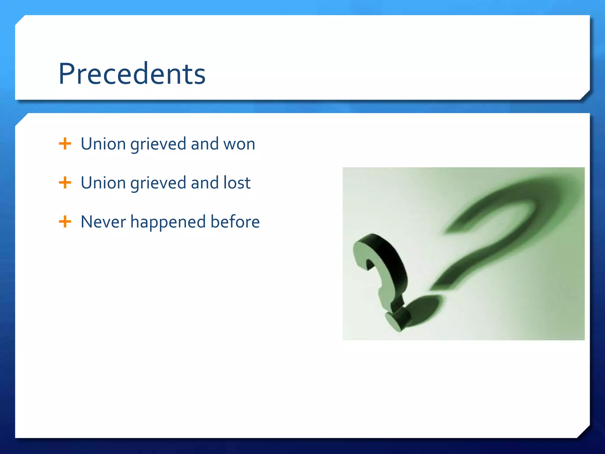 Precedents

 Union grieved and won

 Union grieved and lost

 Never happened before
 