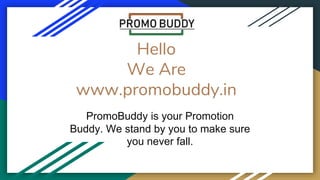 Hello
We Are
www.promobuddy.in
PromoBuddy is your Promotion
Buddy. We stand by you to make sure
you never fall.
 