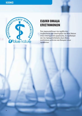 SCIENCE




          ΕΙ∆ΙΚΗ ΟΜΑ∆Α
          ΕΠΙΣΤΗΜΟΝΩΝ
          Σα παρουσιάζου ε την ο άδα που
          συ βουλεύει και υποστηρίζει την Blue Nature
          στην επιστη ονική οργάνωση, το σχεδιασ ό
          και την πραγ ατοποίηση νέων ιδεών,
          αναλύσεων, ελετών και δοκι ών νέων
          προϊόντων.




50
 