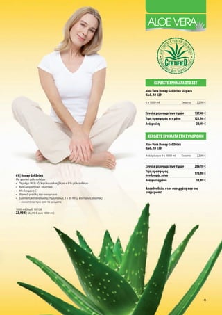 Κερδίστε χρήμΑτΑ στο σετ
                                                                  Aloe Vera Honey Gel Drink Sixpack
                                                                  Κωδ. 10 129
                                                                  6 x 1000 ml                 Έκαστο    22,90 €


                                                                  σύνολο μεμονωμένων τιμών             137,40 €
                                                                  τιμή προσφοράς σετ μόνο              122,90 €
                                                                  Ανά φιάλη                             20,49 €


                                                                   Κερδίστε χρήμΑτΑ στή συνδρομή
                                                                  Aloe Vera Honey Gel Drink
                                                                  Κωδ. 10 130
                                                                  Ανά τρίμηνο 9 x 1000 ml     Έκαστο    22,90 €


                                                                  σύνολο μεμονωμένων τιμών             206,10 €
                                                                  τιμή προσφοράς                       170,90 €
01 | Honey Gel Drink                                              συνδρομής μόνο
Με φυσικό μέλι ανθέων                                             Ανά φιάλη μόνο                        18,99 €
• Περιέχει 90 % τζελ φύλου αλόη βέρα + 9 % μέλι ανθέων
• Αναζωογονητικό, γευστικό
                                                                  Απευθυνθείτε στον συνεργάτη που σας
• Με βιταμίνη C
                                                                  ενημέρωσε!
• Ιδανικό για όλη την οικογένεια
• Σύσταση κατανάλωσης: Ημερησίως 3 x 30 ml (2 κουταλιές σούπας)
  – συνιστάται πριν από τα γεύματα

1000 ml |Κωδ. 10 128
22,90 € | (22,90 € ανά 1000 ml)




                                                                                                             53
 