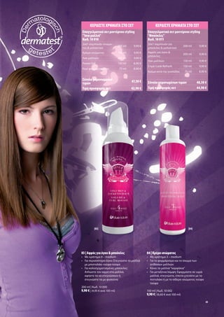 ΚΕΡ∆ΙΣΤΕ ΧΡΗΜΑΤΑ ΣΤΟ ΣΕΤ                          ΚΕΡ∆ΙΣΤΕ ΧΡΗΜΑΤΑ ΣΤΟ ΣΕΤ
Επαγγελ ατικό σετ οντέρνου styling                Επαγγελ ατικό σετ οντέρνου styling
"Ίσια αλλιά"                                      "Μπούκλε "
Κωδ. 10 010                                       Κωδ. 10 011
2σε1 σα πουάν ισιώ α-                             2σε1 σα πουάν για
                               200 ml    9,90 €                                  200 ml     9,90 €
το & αλακτικό                                      πούκλε & αλακτικό
Κρέ α ισιώ ατο                 150 ml    9,90 €   Αφρό για όγκο &
                                                                                 200 ml     9,90 €
                                                   πούκλε
Λακ αλλιών                     200 ml    9,90 €
                                                  Λακ αλλιών                     150 ml     9,90 €
Power Gel                      150 ml    8,90 €
                                                  Σπρέι Look Refresh             150 ml     9,90 €
Κερί φορ αρίσ ατο               75 ml    8,90 €
                                                  Κρέ α κατά τη γυαλάδα           75 ml     8,90 €

Σύνολο ε ονω ένων                       47,50 €   Σύνολο ε ονω ένων τι ών                  48,50 €
τι ών
Τι ή προσφορά σετ                       42,90 €   Τι ή προσφορά σετ                        44,90 €




          [03]                                                                      [04]




03 | Αφρό για όγκο & πούκλε                       04 | Κρέ α ισιώ ατο
• Με κράτη α 4 – medium                           • Με κράτη α 3 – medium
• Για περισσότερο όγκο: Στεγνώστε τα αλλιά        • Για το φορ άρισ α και το ίσιω α των
    ε πιστολάκι τούφα-τούφα                         ατίθασων αλλιών
• Για καλοσχη ατισ ένε πούκλε :                   • Κάνει τα αλλιά "καρφάκια"
  Απλώστε τον αφρό στα αλλιά,                     • Για εταξένια λά ψη: Εφαρ όστε σε υγρά
  αφήστε τα να στεγνώσουν ή                           αλλιά, στεγνώστε, έπειτα χτενίστε ε το
  στεγνώστε τα ε φυσούνα                            πιστολάκι ή ε το σίδερο ισιώ ατο τούφα
                                                    τούφα
200 ml | Κωδ. 10 000
9,90 € | (4,95 € ανά 100 ml)                      150 ml | Κωδ. 10 002
                                                  9,90 € | (6,60 € ανά 100 ml)
                                                                                                 65
 