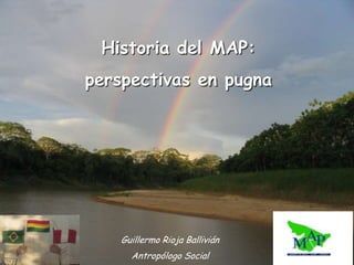 Historia del MAP:
perspectivas en pugna




    Guillermo Rioja Ballivián
      Antropólogo Social
 
