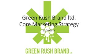 Green Rush Brand ltd.
Core Marketing Strategy
03/29/2016
 