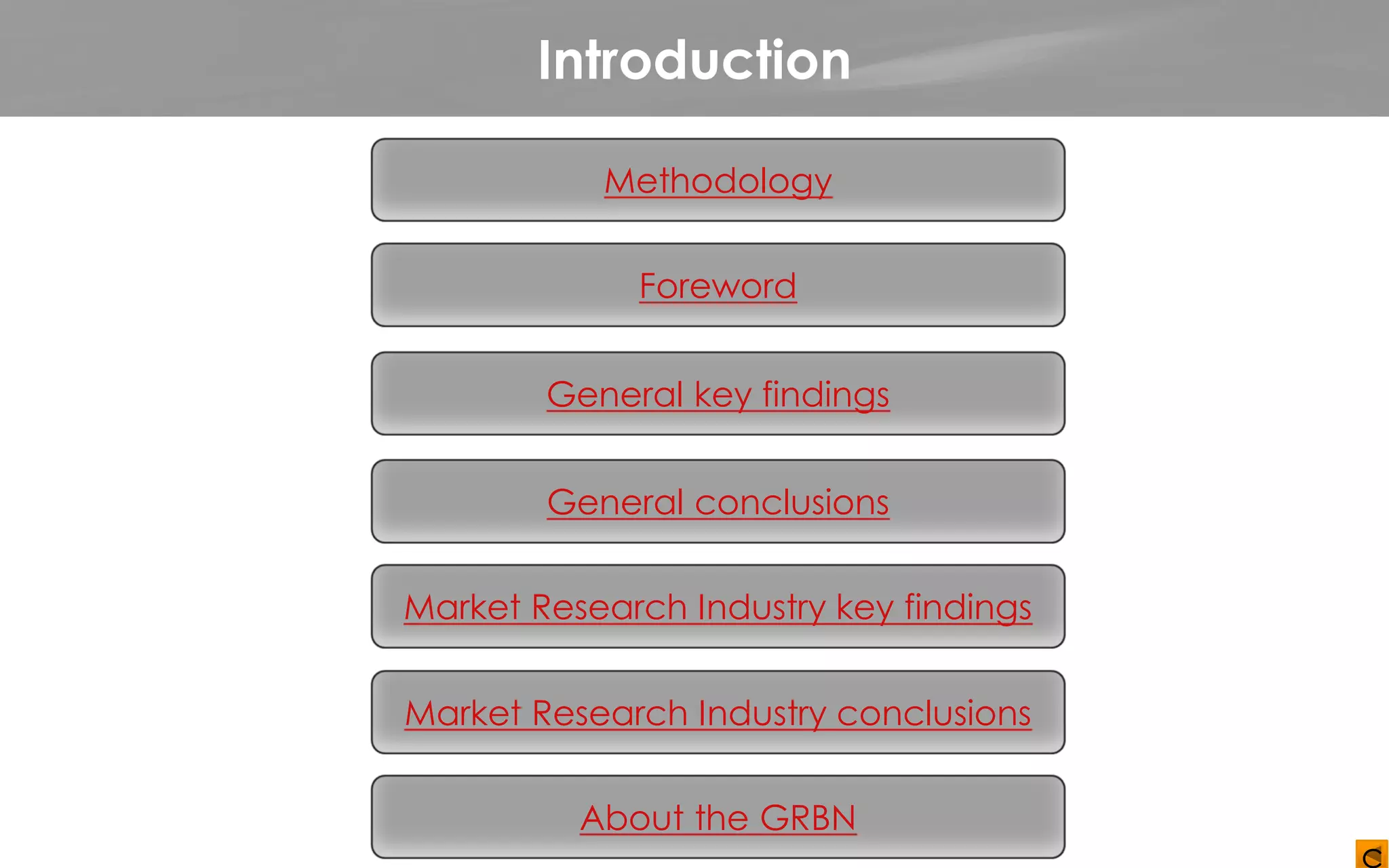 Introduction
c
Methodology
General key findings
General conclusions
Market Research Industry key findings
Market Research Industry conclusions
Foreword
About the GRBN
 