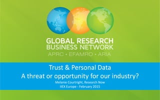 Trust & Personal Data
A threat or opportunity for our industry?
Melanie Courtright, Research Now
IIEX Europe - February 2015
 