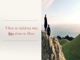 Όλοι οι πελάτες σας
δεν είναι οι ίδιοι.
 