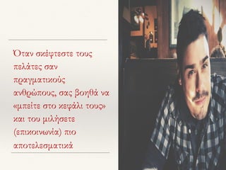 Όταν σκέφτεστε τους
πελάτες σαν
πραγματικούς
ανθρώπους, σας βοηθά να
«μπείτε στο κεφάλι τους»
και του μιλήσετε
(επικοινωνία) πιο
αποτελεσματικά
 