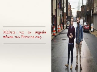 Μάθετε για τα σημεία
πόνου των Persona σας.
 