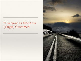 “Everyone Is Not Your
(Target) Customer!
 