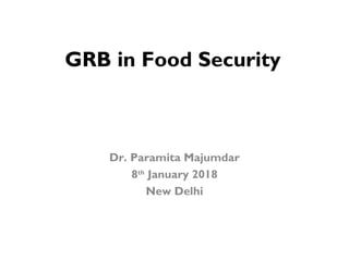 GRB in Food Security
Dr. Paramita Majumdar
8th
January 2018
New Delhi
 
