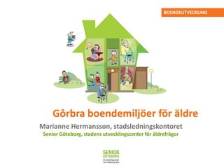 BOENDEUTVECKLING

Trivsamma boendemiljöer för äldre
Gôrbra
Marianne Hermansson, stadsledningskontoret
Senior Göteborg, stadens utvecklingscenter för äldrefrågor

 