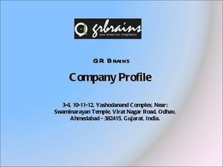 GR Brains Company Profile  3-4, 10-11-12, Yashodanand Complex, Near: Swaminarayan Temple, Virat Nagar Road, Odhav, Ahmedabad - 382415, Gujarat, India. 