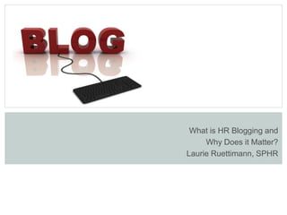 What is HR Blogging and
     Why Does it Matter?
Laurie Ruettimann, SPHR
 