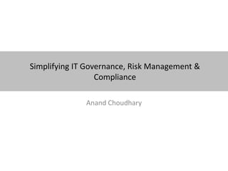 Simplifying IT Governance, Risk Management &
                  Compliance

              Anand Choudhary
 