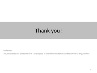 Thank you!


Disclaimer:
This presentation is prepared with the purpose to share knowledge instead to advertise any product.




                                                                                                      9
 