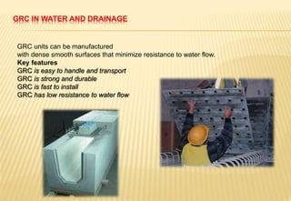 GRC IN WATER AND DRAINAGE
GRC units can be manufactured
with dense smooth surfaces that minimize resistance to water flow.
Key features
GRC is easy to handle and transport
GRC is strong and durable
GRC is fast to install
GRC has low resistance to water flow
 