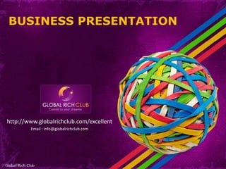 BUSINESS PRESENTATION




http://www.globalrichclub.com/excellent
        Email : info@globalrichclub.com
 