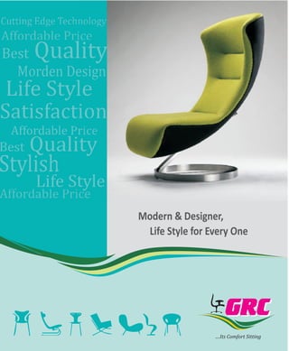 ....Its Comfort Sitting
GRCGRC
Modern & Designer,
Life Style for Every One
 