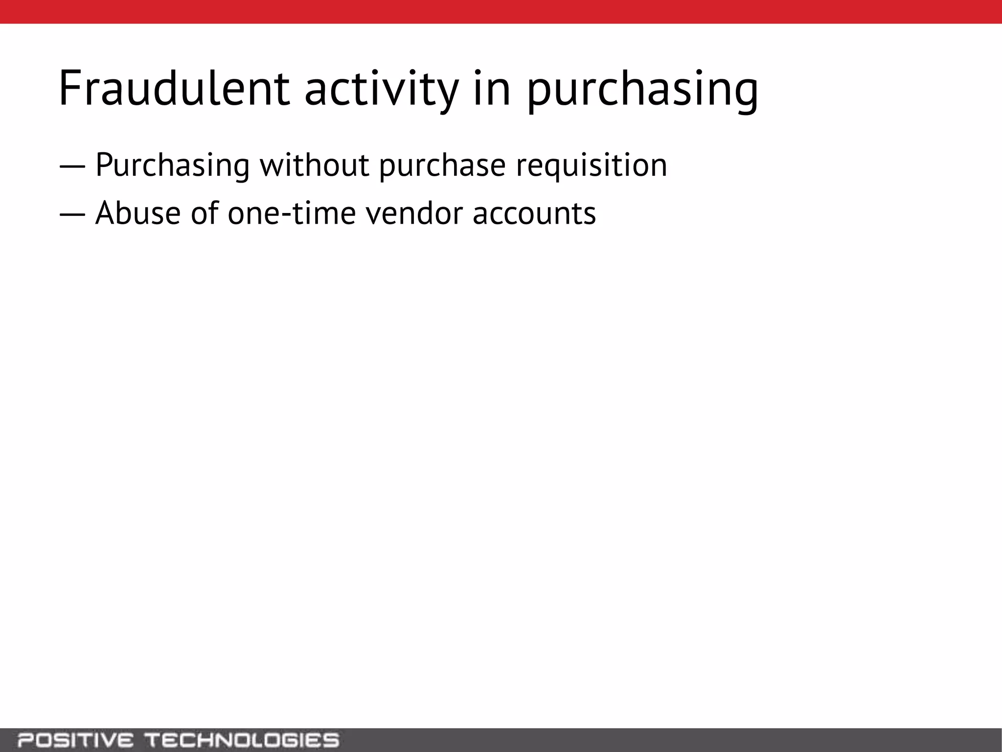 Fraudulent activity in purchasing
― Purchasing without purchase requisition
― Abuse of one-time vendor accounts
 