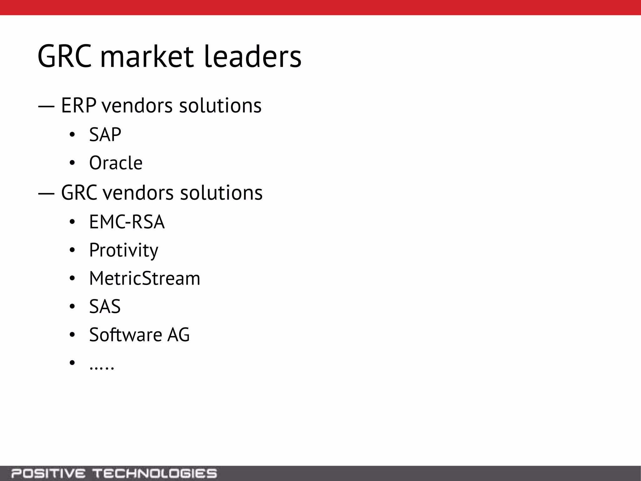 GRC market leaders
― ERP vendors solutions
• SAP
• Oracle
― GRC vendors solutions
• EMC-RSA
• Protivity
• MetricStream
• SAS
• Software AG
• …..
 