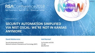 SESSION ID:
#RSAC
David Waltermire
SECURITY AUTOMATION SIMPLIFIED
VIA NIST OSCAL: WE’RE NOT IN KANSAS
ANYMORE
GRC-F01
Secu...