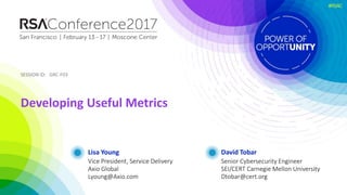 SESSION ID:SESSION ID:
#RSAC
Lisa Young
Developing Useful Metrics
GRC-F03
Vice President, Service Delivery
Axio Global
Lyo...