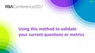 #RSAC
Using this method to validate
your current questions or metrics
 