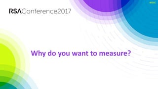 #RSAC
Why do you want to measure?
 