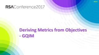 #RSAC
Deriving Metrics from Objectives
- GQIM
 