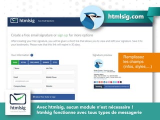 Remplissez
les champs
(infos, styles,…)
htmlsig.com
Avec htmlsig, aucun module n’est nécessaire !
htmlsig fonctionne avec tous types de messagerie
 
