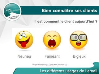 Bien connaître ses clients
Il est comment le client aujourd’hui ?
Vu par Pierre Eloy – Consultant Touristic ;-)
 