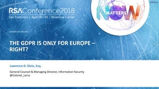 SESSION ID:
#RSAC
Lawrence D. Dietz, Esq.
THE GDPR IS ONLY FOR EUROPE –
RIGHT?
GRC-R02
General Counsel & Managing Director, Information Security
@Colonel_Larry
 