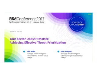 SESSION ID:SESSION ID:
#RSAC
John Miller
Your Sector Doesn’t Matter: 
Achieving Effective Threat Prioritization
GRC‐R03
Manager, Threat Intelligence
Financial Crime Analysis Group
FireEye
John Hultquist
Manager, Threat Intelligence
Cyber Espionage Analysis Group
FireEye
 