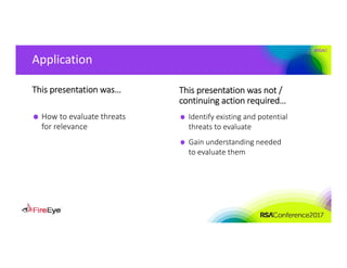 #RSAC
Application
This presentation was…
How to evaluate threats 
for relevance
This presentation was not / 
continuing action required…
Identify existing and potential 
threats to evaluate
Gain understanding needed 
to evaluate them
 