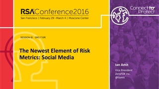 SESSION ID:
The	Newest	Element	of	Risk	
Metrics:	Social	Media
GRC-T10R
Ian	Amit
Vice	President 
ZeroFOX	inc. 
@iiamit
 