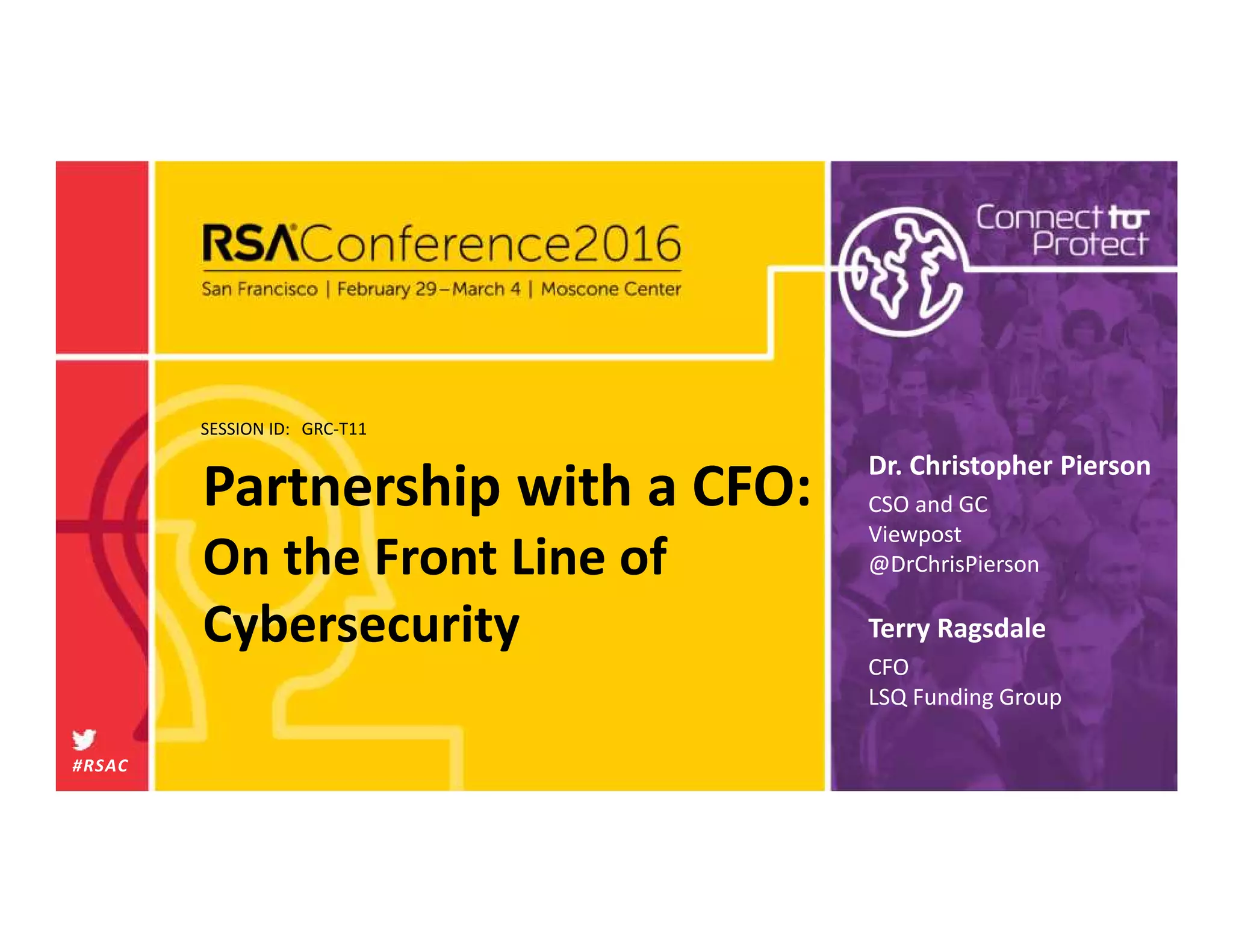 SESSION ID:
#RSAC
Terry Ragsdale
Partnership with a CFO:
On the Front Line of
Cybersecurity
GRC-T11
CFO
LSQ Funding Group
Dr. Christopher Pierson
CSO and GC
Viewpost
@DrChrisPierson
 