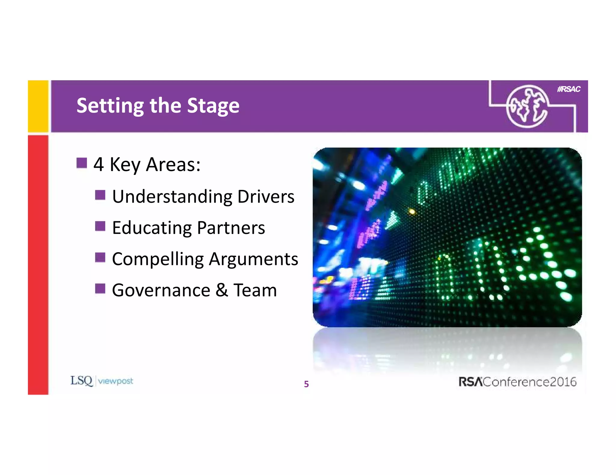 #RSAC
Setting the Stage
5
4 Key Areas:
Understanding Drivers
Educating Partners
Compelling Arguments
Governance & Team
 