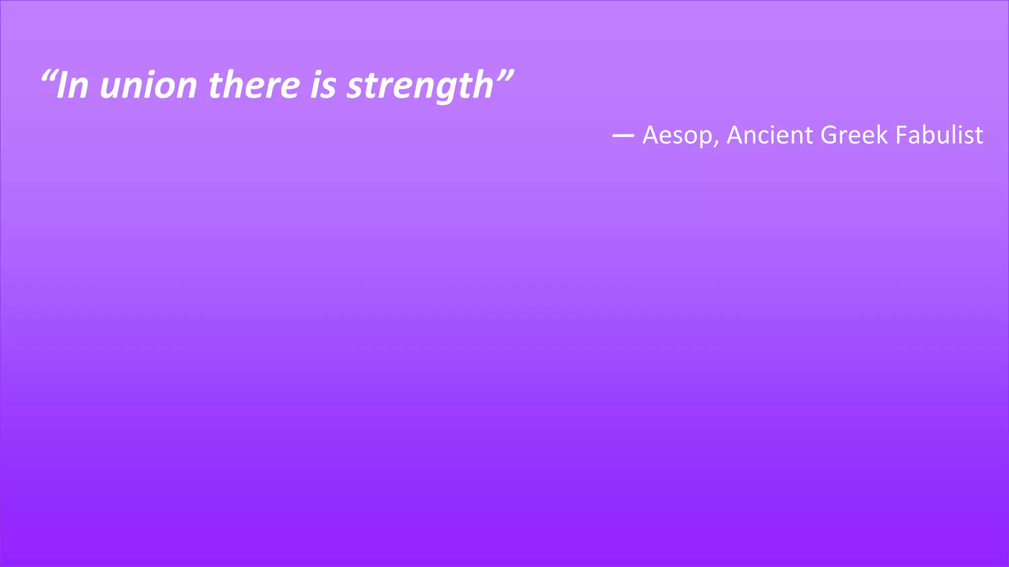 “In union there is strength”
― Aesop, Ancient Greek Fabulist
 