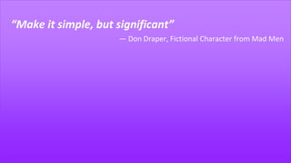 “Make it simple, but significant”
― Don Draper, Fictional Character from Mad Men
 