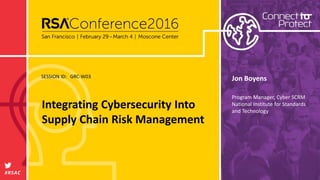 SESSION ID:
#RSAC
Integrating Cybersecurity Into
Supply Chain Risk Management
GRC-W03 Jon Boyens
Program Manager, Cyber SCRM
National Institute for Standards
and Technology
 