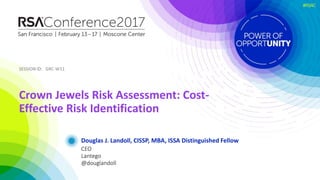 SESSION ID:SESSION ID:
#RSAC
Douglas J. Landoll, CISSP, MBA, ISSA Distinguished Fellow
Crown Jewels Risk Assessment: Cost-...