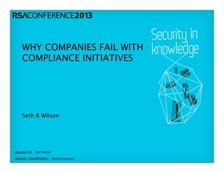 Session ID:
Session Classification:
GRC-­‐W25A
General	
  Interest
WHY COMPANIES FAIL WITH
COMPLIANCE INITIATIVES
Seth R Wilson
 