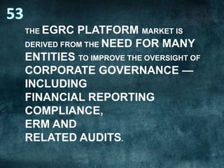 THE EGRC

PLATFORM MARKET IS
DERIVED FROM THE NEED FOR MANY
ENTITIES TO IMPROVE THE OVERSIGHT OF
CORPORATE GOVERNANCE —
INCLUDING
FINANCIAL REPORTING
COMPLIANCE,
ERM AND
RELATED AUDITS.

 