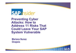 Preventing Cyber
Attacks: How to
Address 11 Risks That
Could Leave Your SAP
System Vulnerable

Mariano Nunez
Onapsis

                                          © Copyright 2013
                        Wellesley Information Services, Inc.
                                        All rights reserved.
 