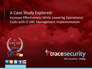 A Case Study Explored:
Increase Effectiveness While Lowering Operational
Costs with IT GRC Management Implementation
 